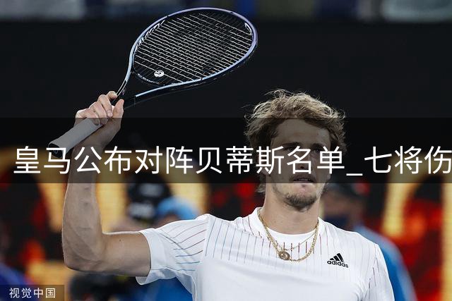 皇马公布对阵贝蒂斯名单 七将伤缺新援受瞩目